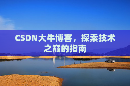 CSDN大牛博客，探索技术之巅的指南